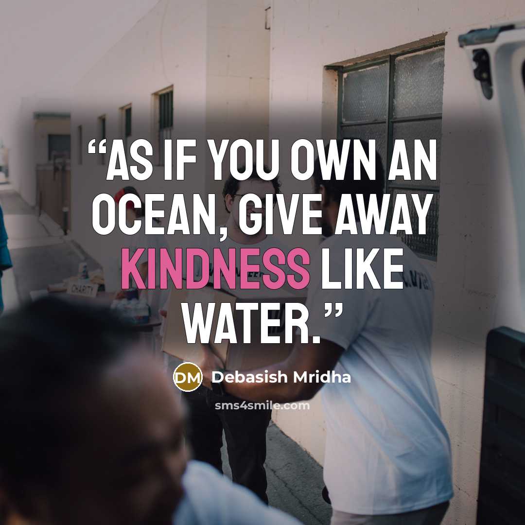 “As if you own an ocean, give away kindness like water.” quote by Debasish Mridha