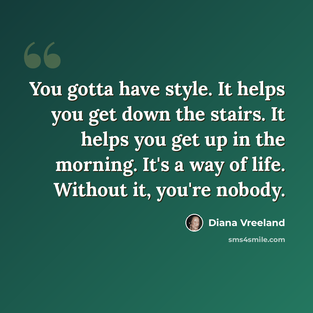 “You gotta have style. It helps you get down the stairs. It helps you get up in the morning. It's a way of life. Without it, you're nobody.” quote by Diana Vreeland