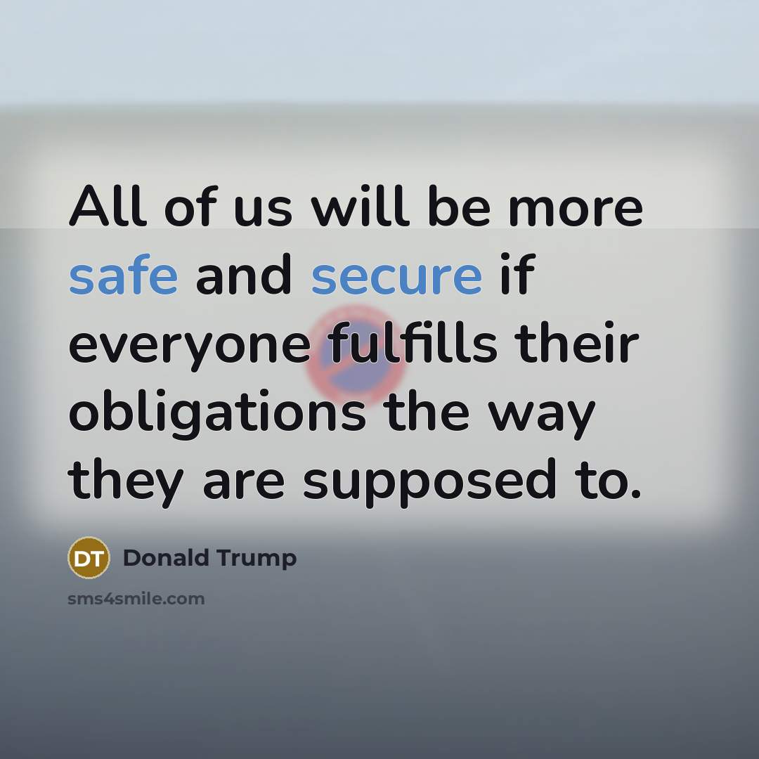 “All of us will be more safe and secure if everyone fulfills their obligations the way they are supposed to.” quote by Donald Trump