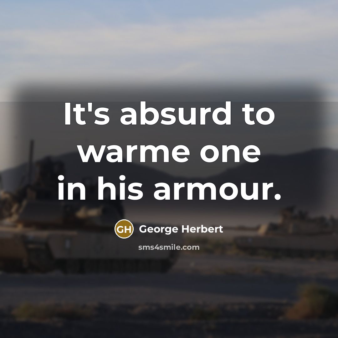 “It's absurd to warme one in his armour.” quote by George Herbert