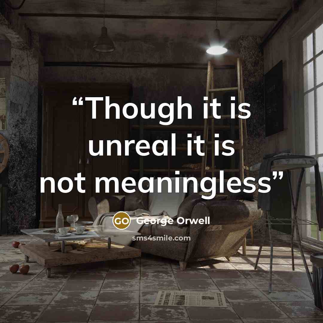 “Though it is unreal it is not meaningless” quote by George Orwell
