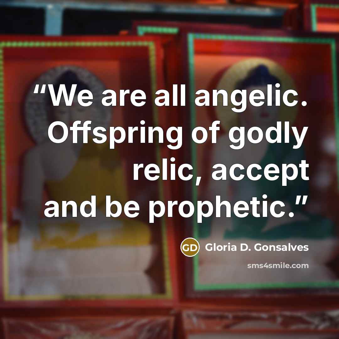 “We are all angelic. Offspring of godly relic, accept and be prophetic.” quote by Gloria D. Gonsalves