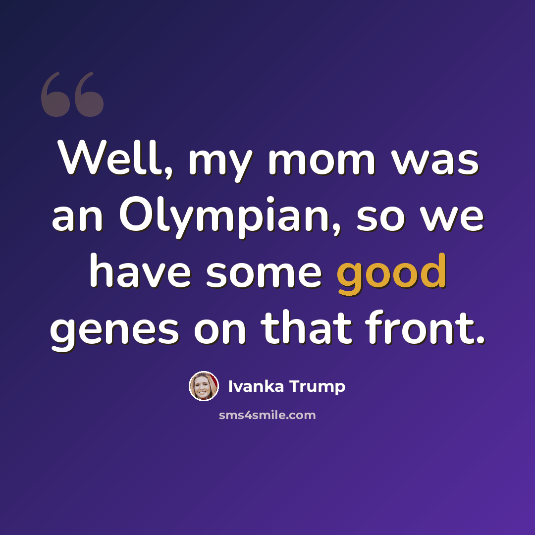 “Well, my mom was an Olympian, so we have some good genes on that front.” quote by Ivanka Trump