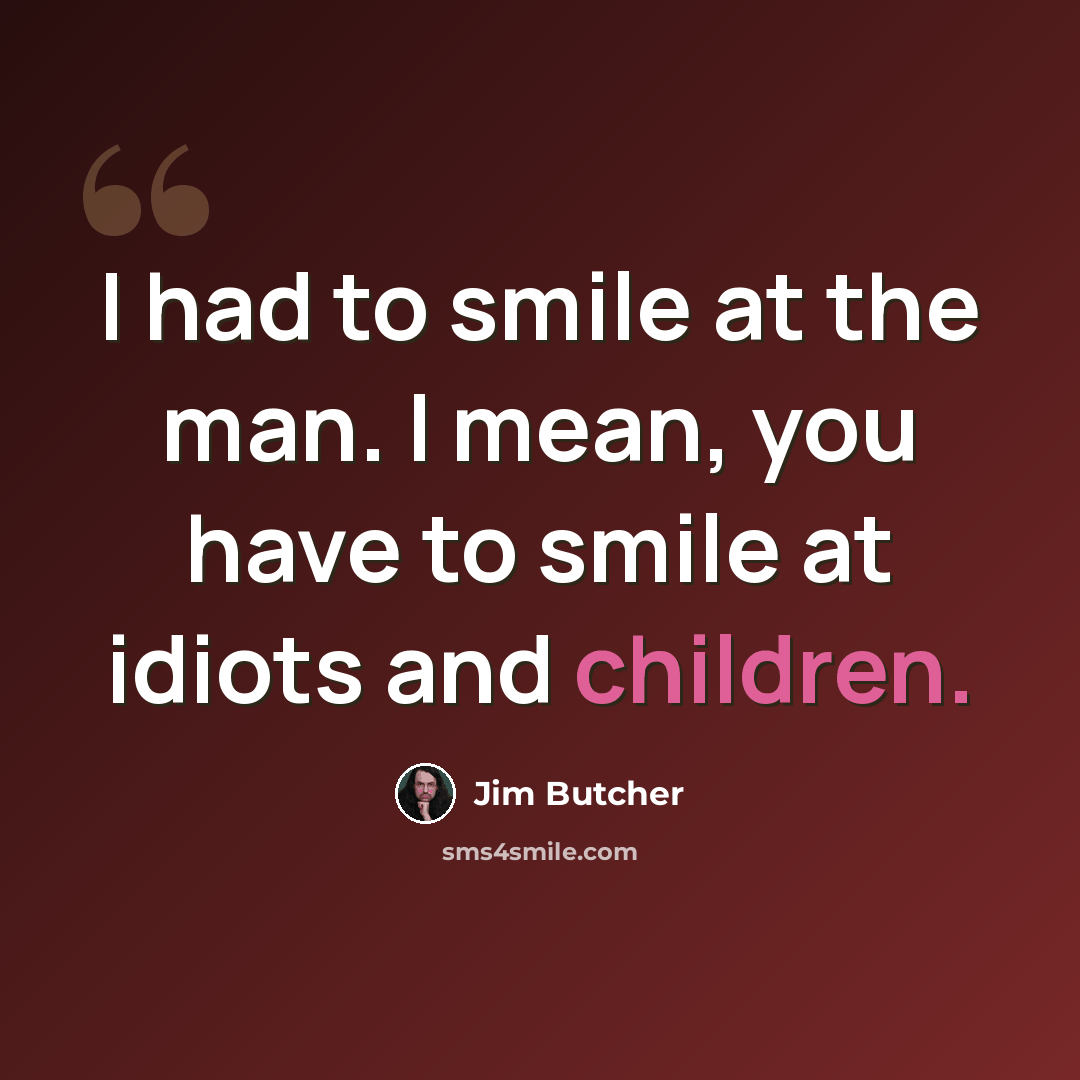 “I had to smile at the man. I mean, you have to smile at idiots and children.” quote by Jim Butcher