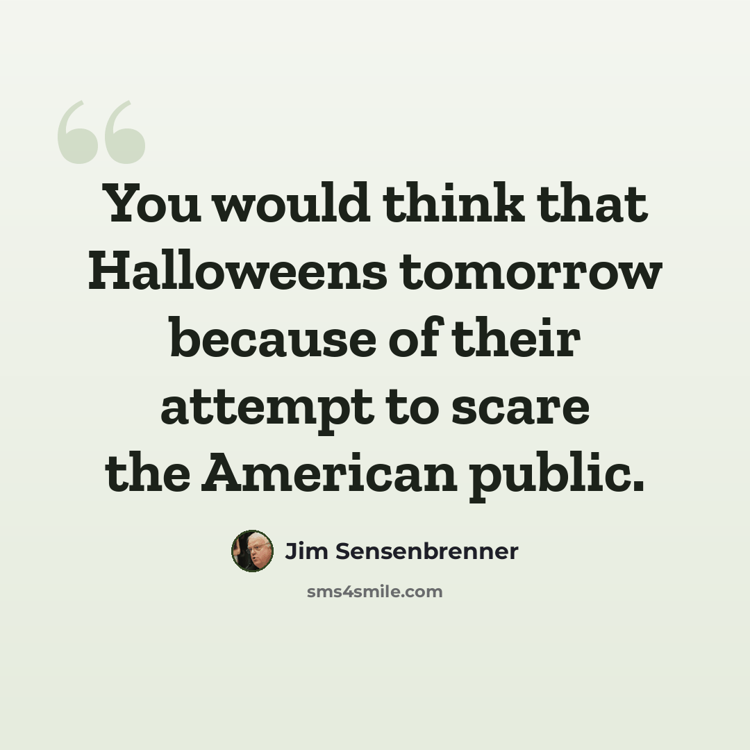 “You would think that Halloweens tomorrow because of their attempt to scare the American public.” quote by Jim Sensenbrenner