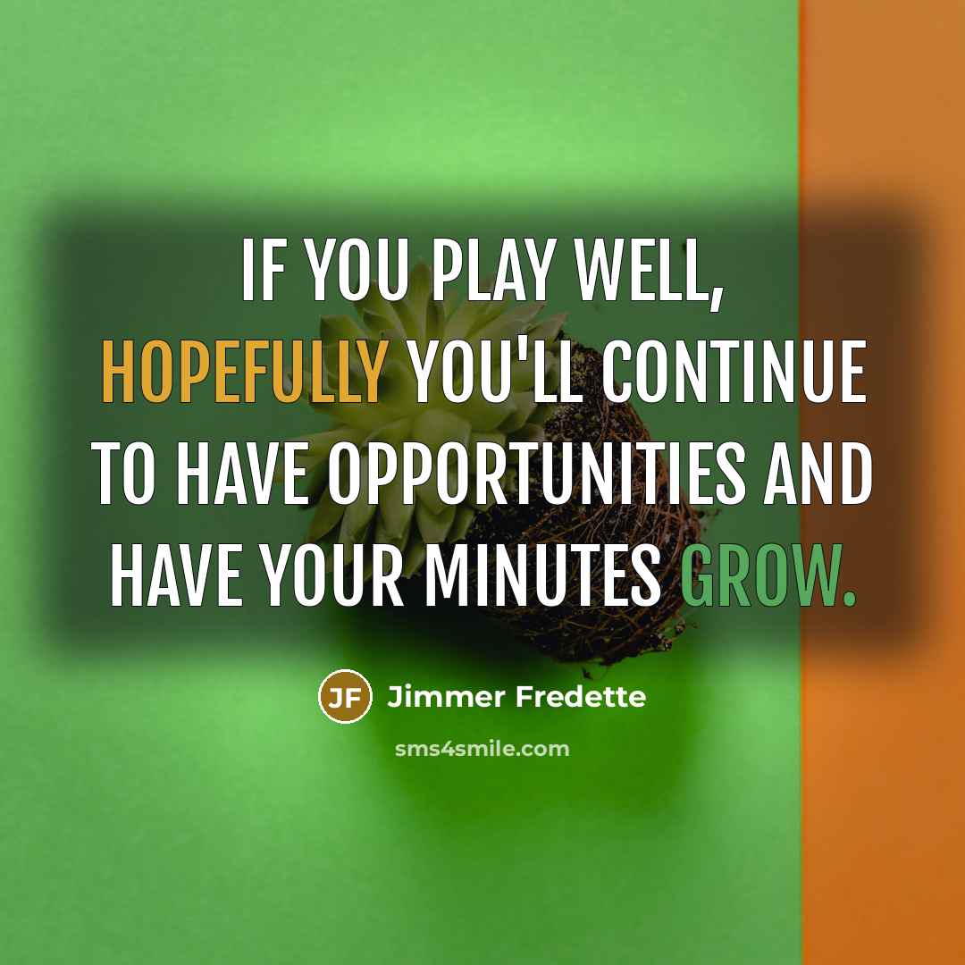 “If you play well, hopefully you'll continue to have opportunities and have your minutes grow.” quote by Jimmer Fredette