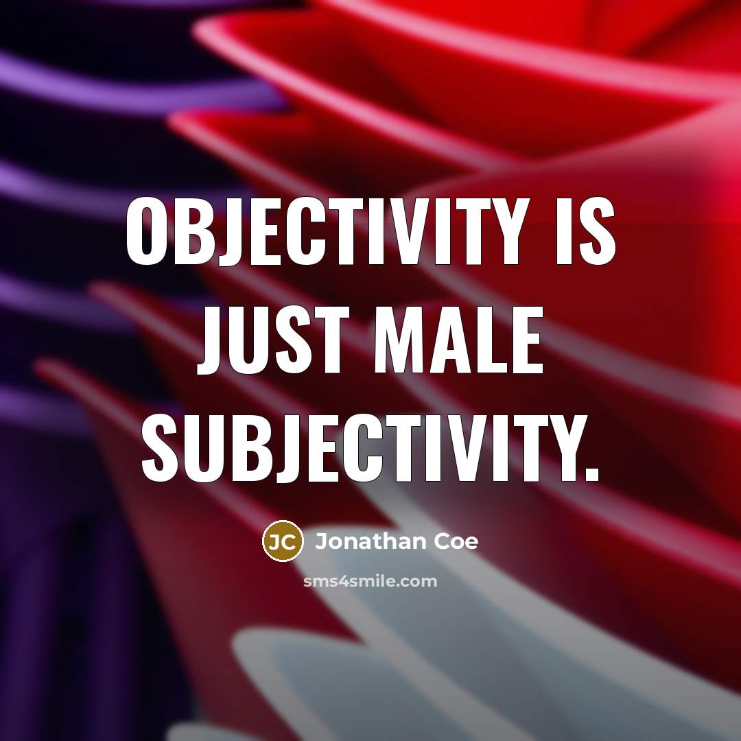 “Objectivity is just male subjectivity.” quote by Jonathan Coe