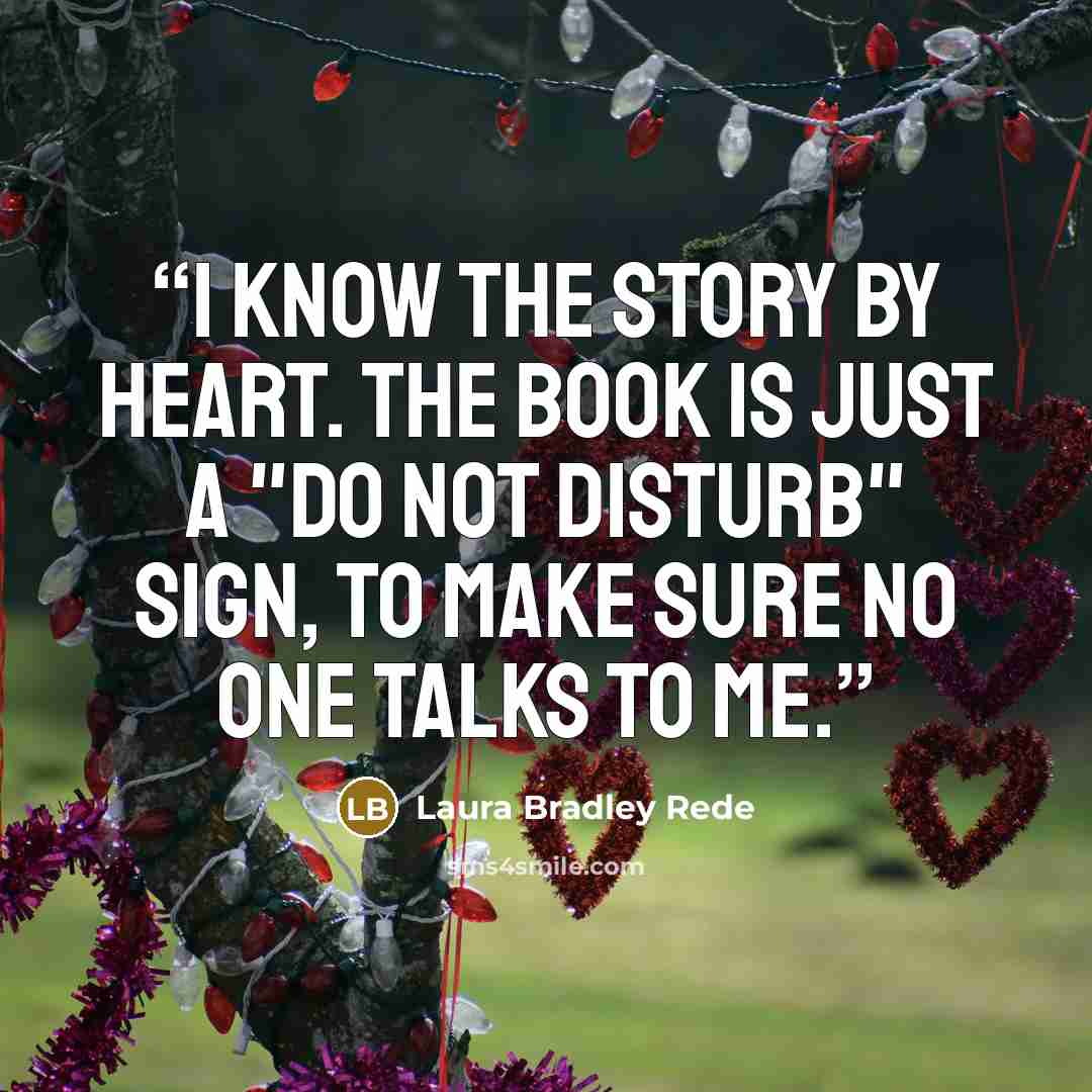“I know the story by heart. The book is just a "do not disturb" sign, to make sure no one talks to me.” quote by Laura Bradley Rede