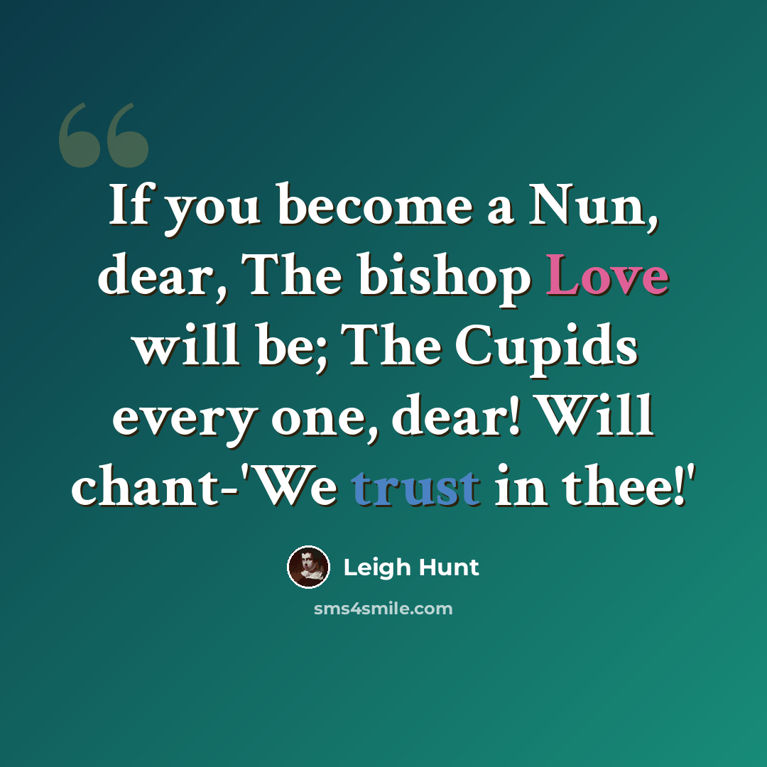 “If you become a Nun, dear, The bishop Love will be; The Cupids every one, dear! Will chant-'We trust in thee!'” quote by Leigh Hunt