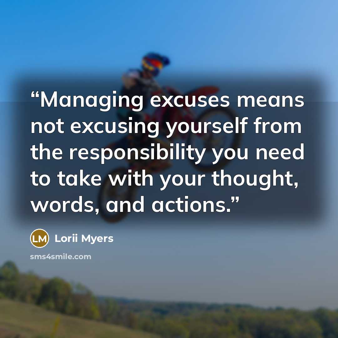 “Managing excuses means not excusing yourself from the responsibility you need to take with your thought, words, and actions.” quote by Lorii Myers
