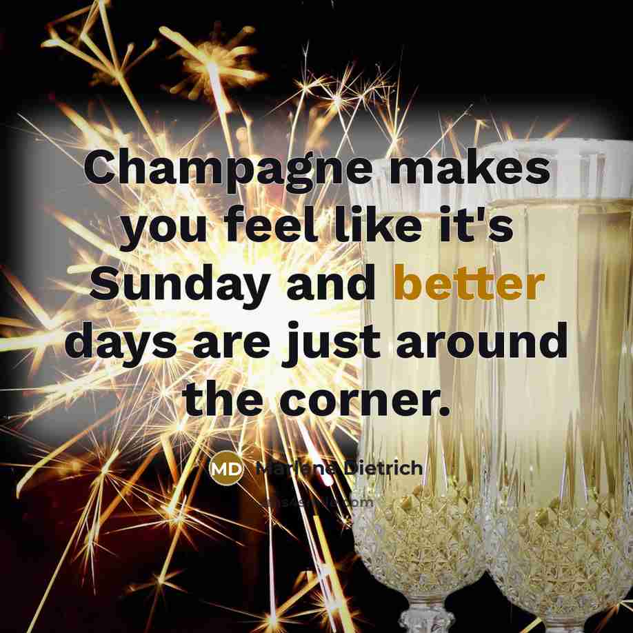 “Champagne makes you feel like it's Sunday and better days are just around the corner.” quote by Marlene Dietrich