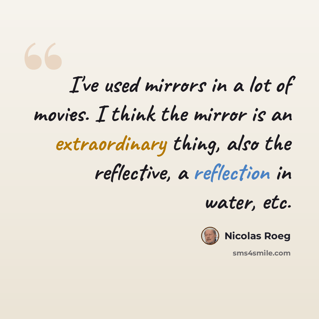 “I've used mirrors in a lot of movies. I think the mirror is an extraordinary thing, also the reflective, a reflection in water, etc.” quote by Nicolas Roeg