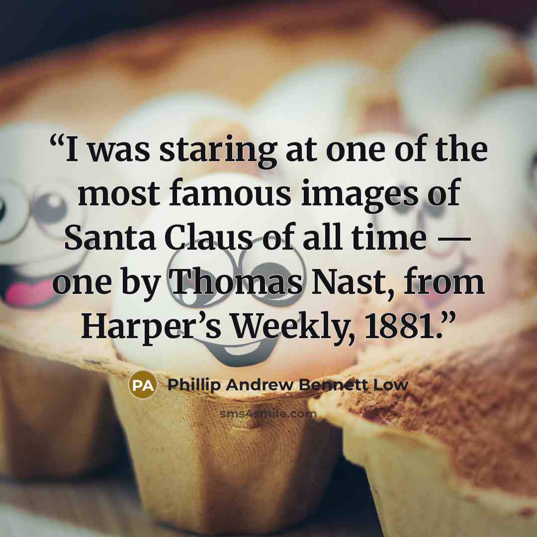 “I was staring at one of the most famous images of Santa Claus of all time — one by Thomas Nast, from Harper’s Weekly, 1881.” quote by Phillip Andrew Bennett Low