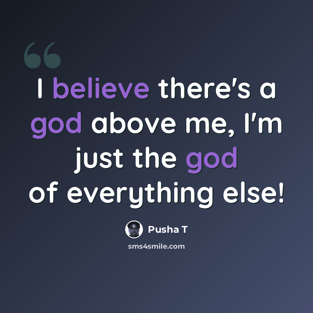 “I believe there's a god above me, I'm just the god of everything else!” quote by Pusha T