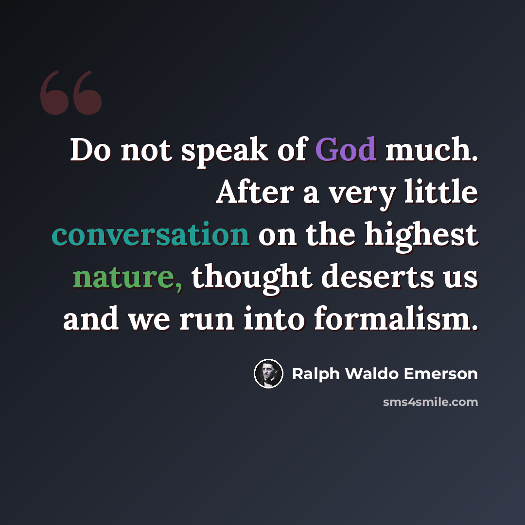 “Do not speak of God much. After a very little conversation on the highest nature, thought deserts us and we run into formalism.” quote by Ralph Waldo Emerson