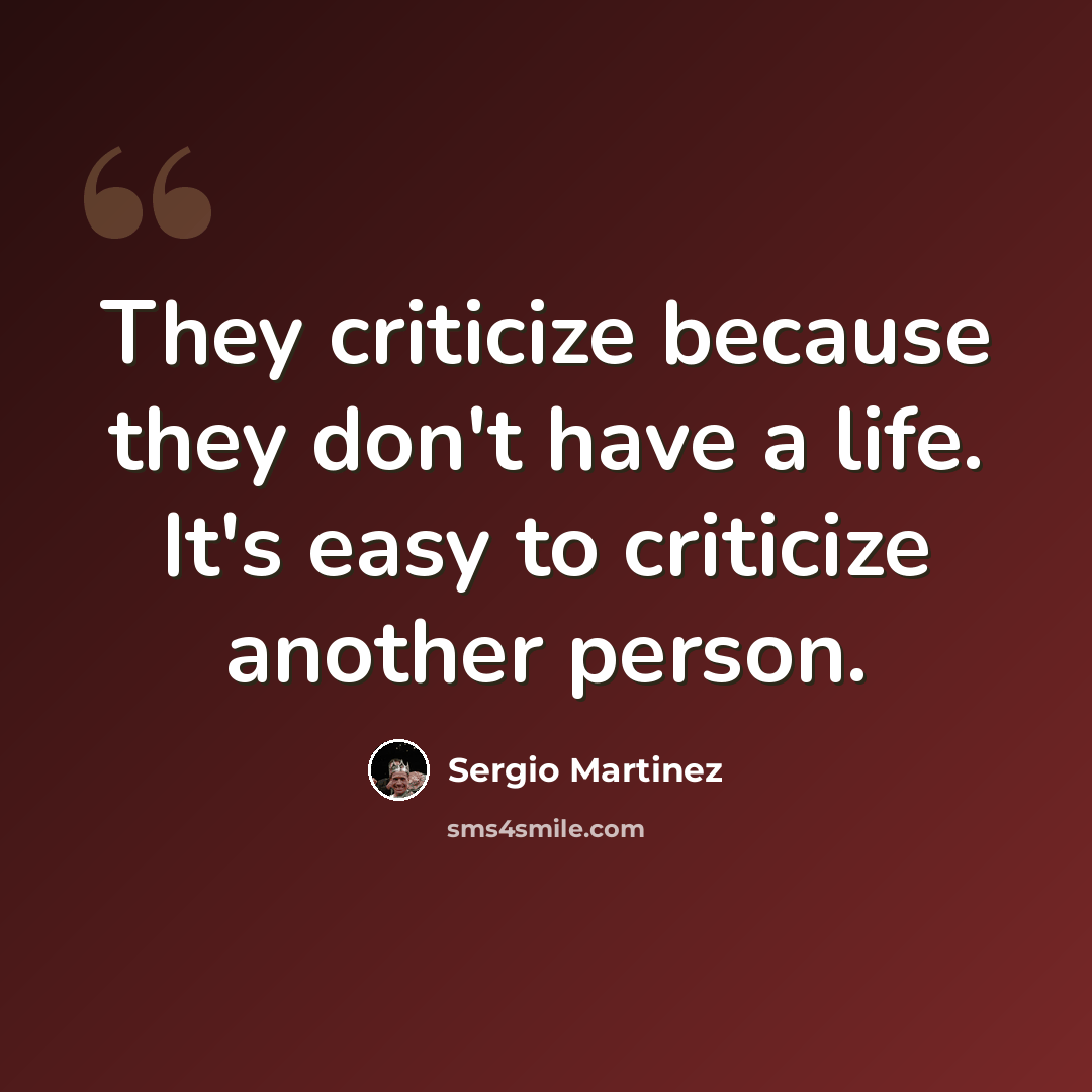 “They criticize because they don't have a life. It's easy to criticize another person.” quote by Sergio Martinez