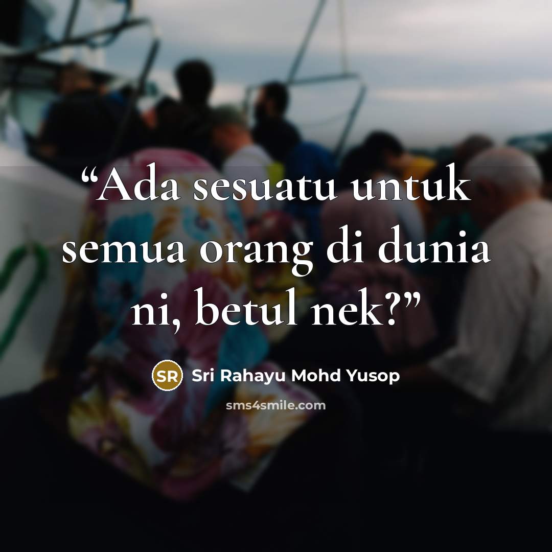 “Ada sesuatu untuk semua orang di dunia ni, betul nek?” quote by Sri Rahayu Mohd Yusop
