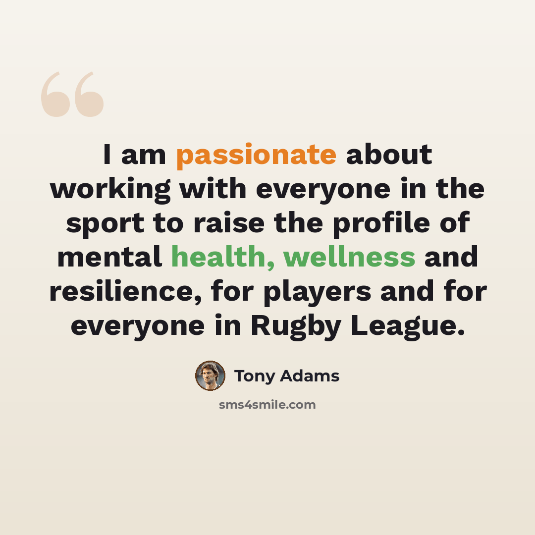“I am passionate about working with everyone in the sport to raise the profile of mental health, wellness and resilience, for players and for everyone in Rugby League.” quote by Tony Adams