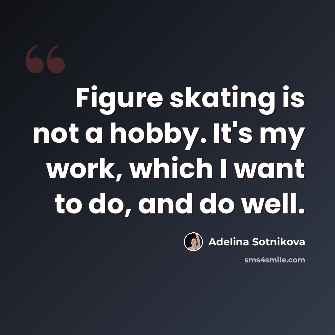 “Figure skating is not a hobby. It's my work, which I want to do, and do well.” quote by Adelina Sotnikova