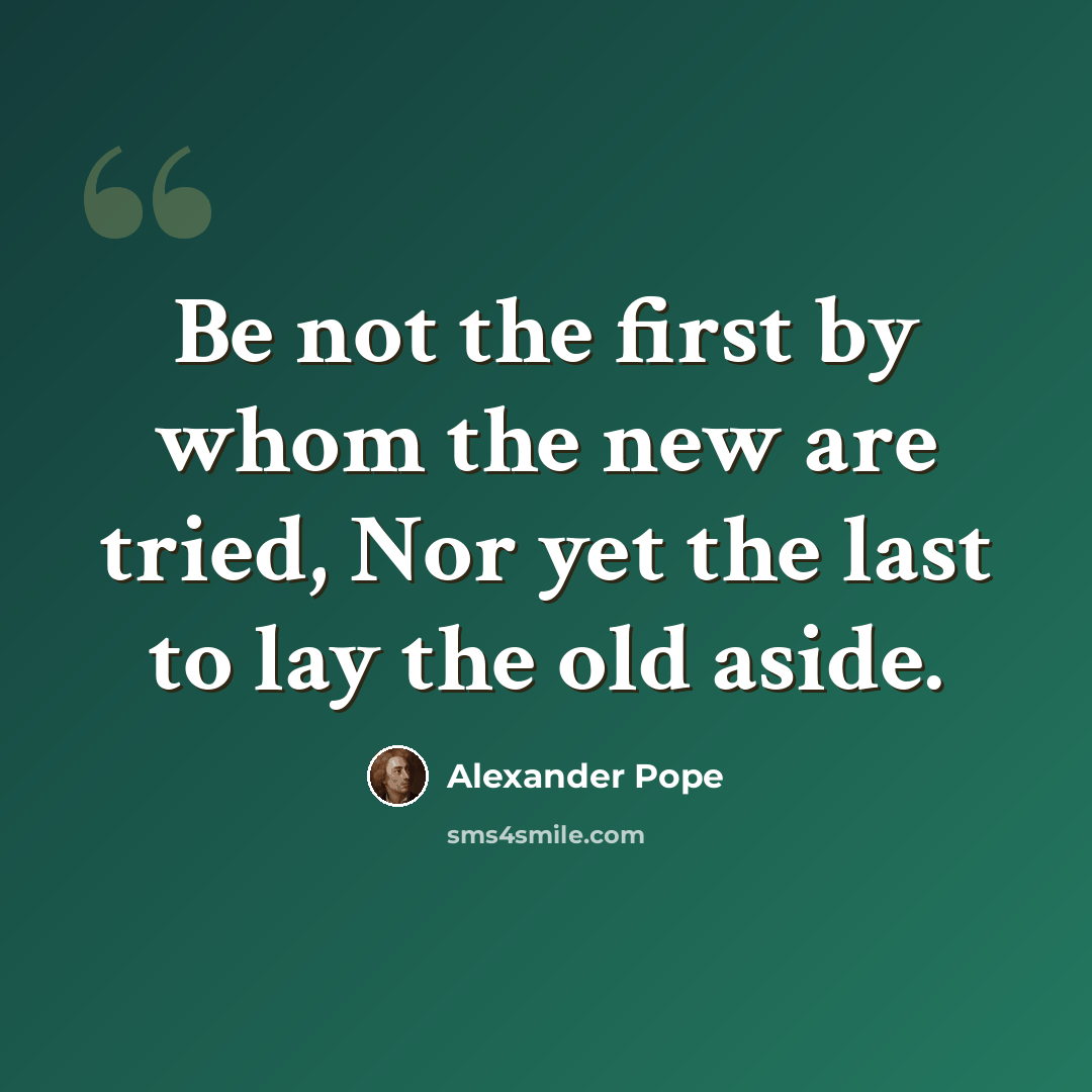 “Be not the first by whom the new are tried, Nor yet the last to lay the old aside.” quote by Alexander Pope