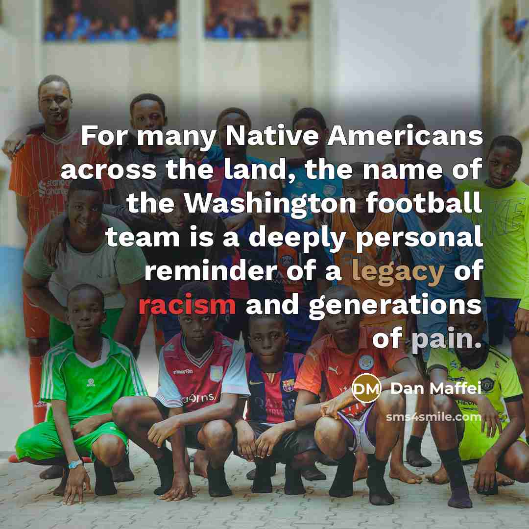 “For many Native Americans across the land, the name of the Washington football team is a deeply personal reminder of a legacy of racism and generations of pain.” quote by Dan Maffei