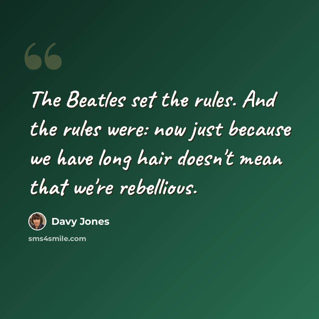 “The Beatles set the rules. And the rules were: now just because we have long hair doesn't mean that we're rebellious.” quote by Davy Jones