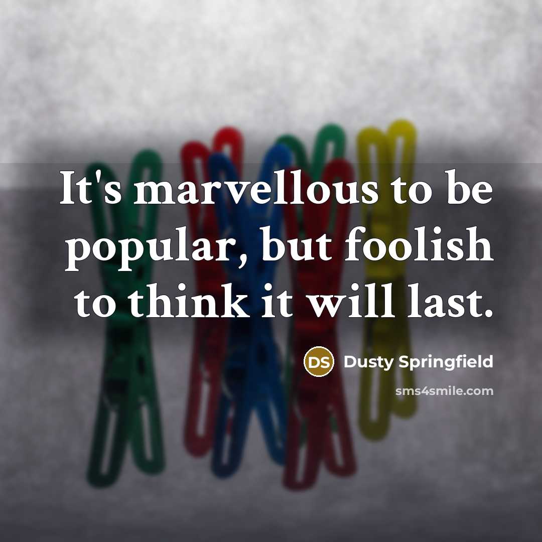 “It's marvellous to be popular, but foolish to think it will last.” quote by Dusty Springfield