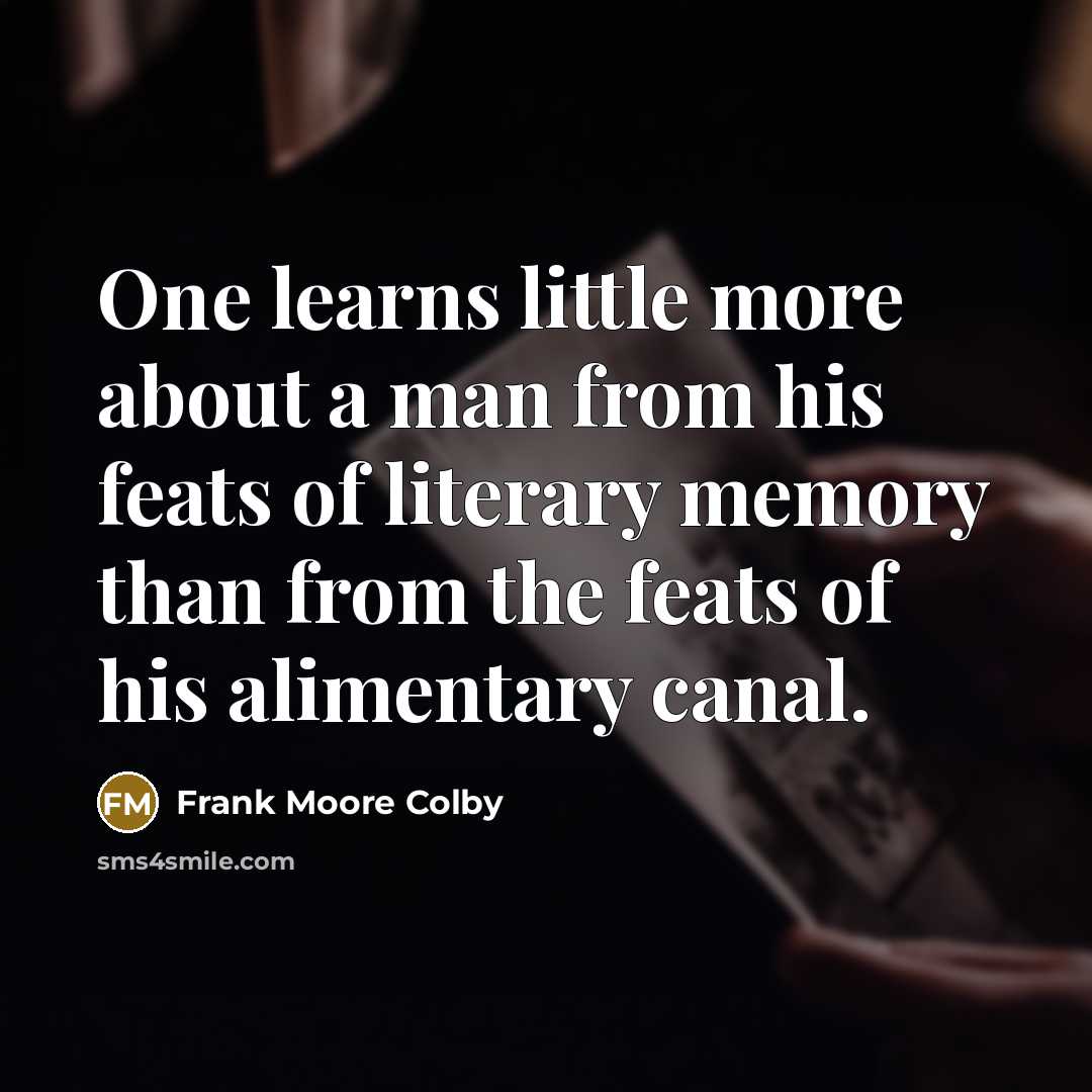 “One learns little more about a man from his feats of literary memory than from the feats of his alimentary canal.” quote by Frank Moore Colby