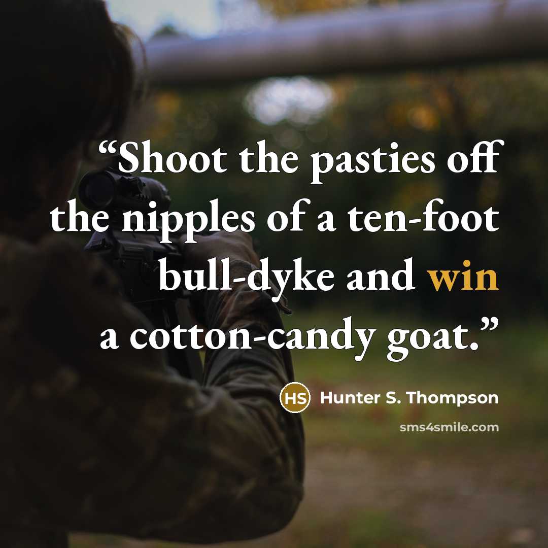 “Shoot the pasties off the nipples of a ten-foot bull-dyke and win a cotton-candy goat.” quote by Hunter S. Thompson