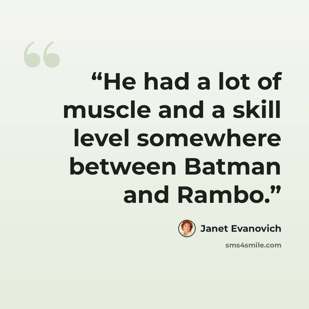 “He had a lot of muscle and a skill level somewhere between Batman and Rambo.” quote by Janet Evanovich