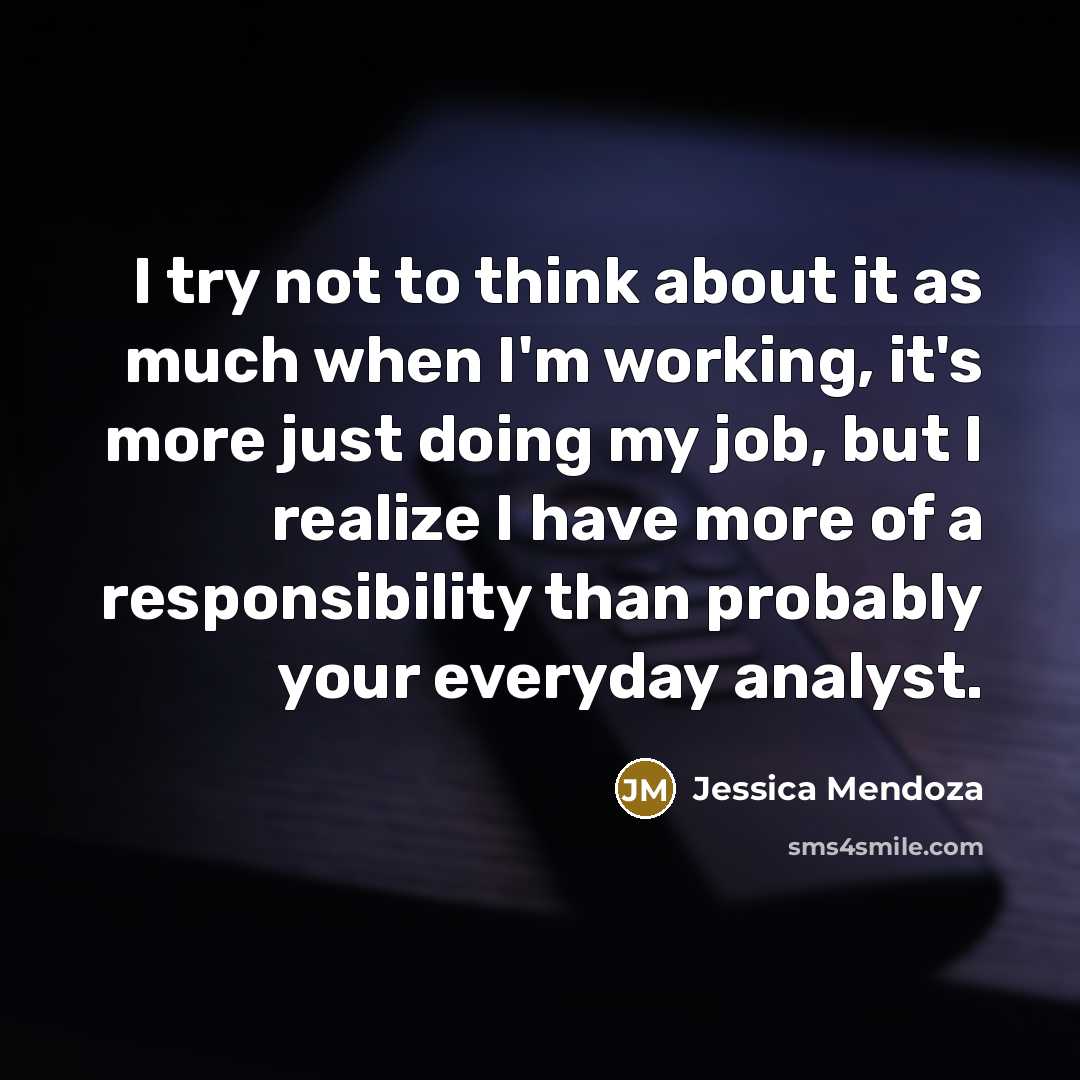 “I try not to think about it as much when I'm working, it's more just doing my job, but I realize I have more of a responsibility than probably your everyday analyst.” quote by Jessica Mendoza
