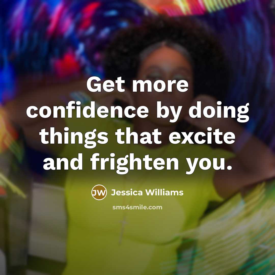 “Get more confidence by doing things that excite and frighten you.” quote by Jessica Williams