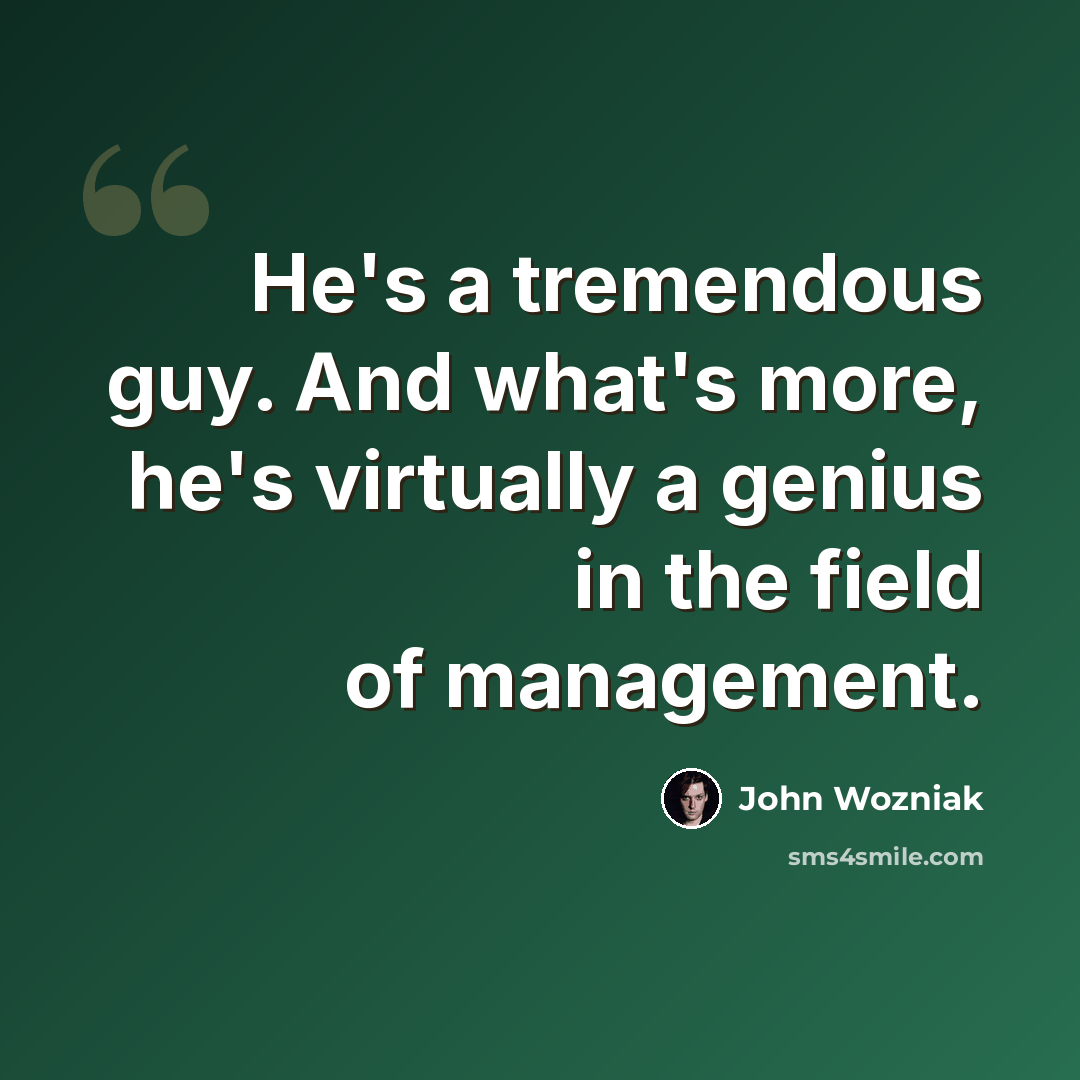 “He's a tremendous guy. And what's more, he's virtually a genius in the field of management.” quote by John Wozniak