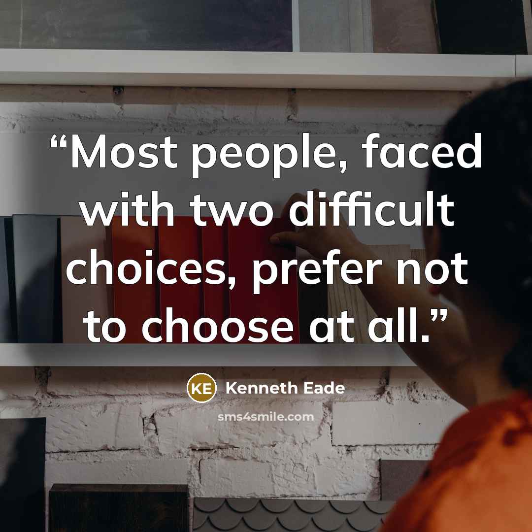 “Most people, faced with two difficult choices, prefer not to choose at all.” quote by Kenneth Eade