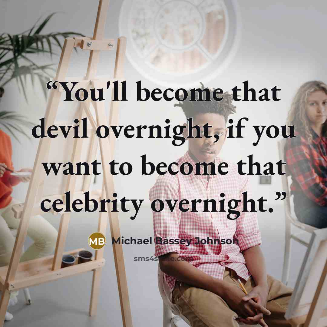 “You'll become that devil overnight, if you want to become that celebrity overnight.” quote by Michael Bassey Johnson