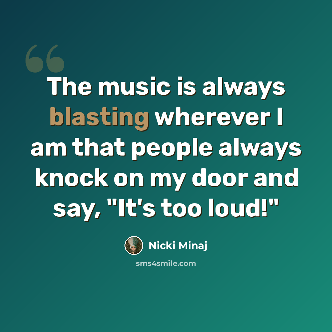 “The music is always blasting wherever I am that people always knock on my door and say, "It's too loud!"” quote by Nicki Minaj