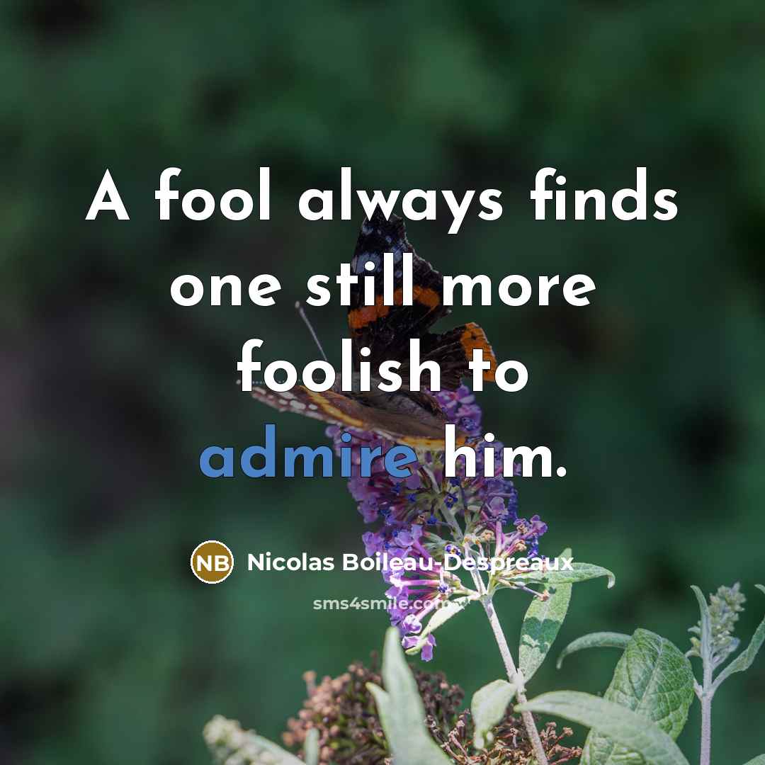 “A fool always finds one still more foolish to admire him.” quote by Nicolas Boileau-Despreaux