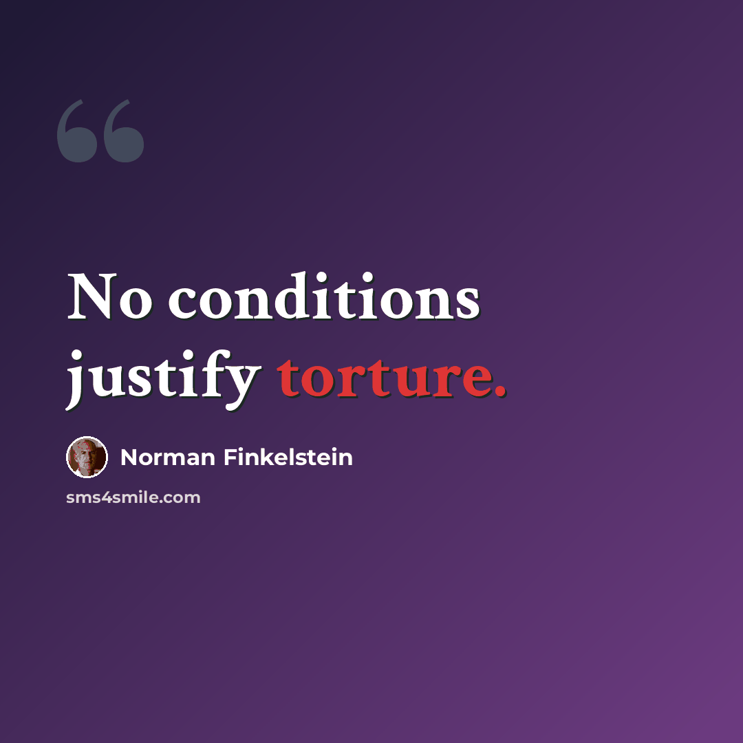 “No conditions justify torture.” quote by Norman Finkelstein