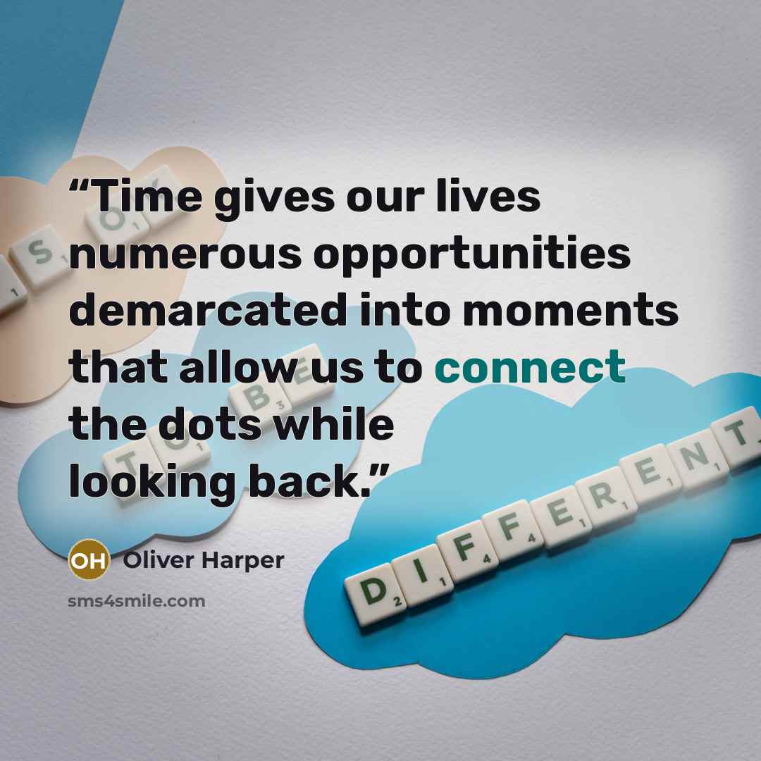 “Time gives our lives numerous opportunities demarcated into moments that allow us to connect the dots while looking back.” quote by Oliver Harper