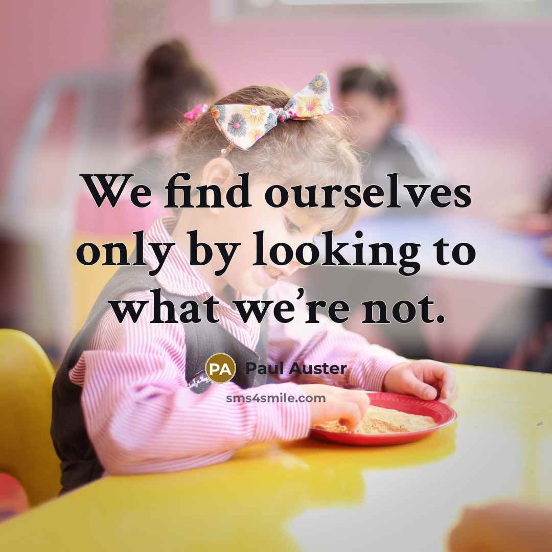 “We find ourselves only by looking to what we’re not.” quote by Paul Auster