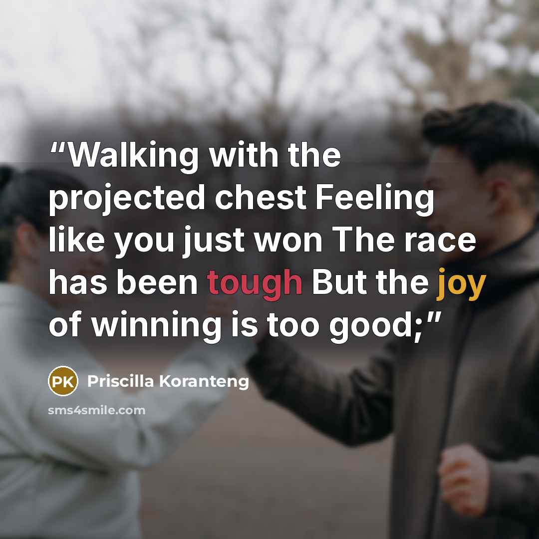 “Walking with the projected chest Feeling like you just won The race has been tough But the joy of winning is too good;” quote by Priscilla Koranteng