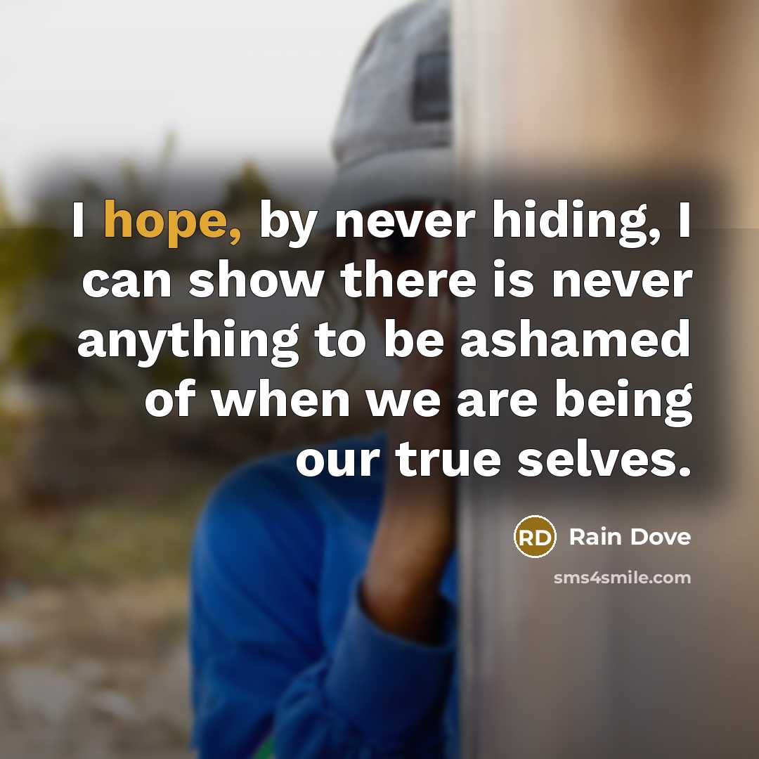 “I hope, by never hiding, I can show there is never anything to be ashamed of when we are being our true selves.” quote by Rain Dove