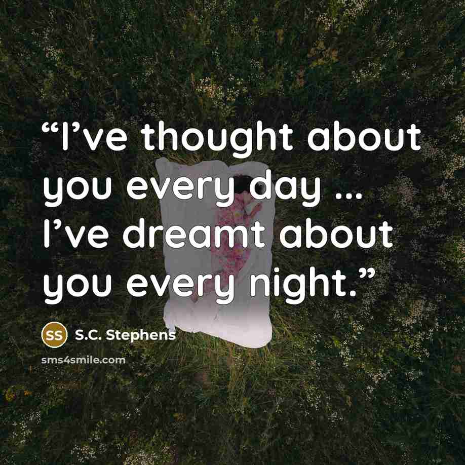 “I’ve thought about you every day ... I’ve dreamt about you every night.” quote by S.C. Stephens