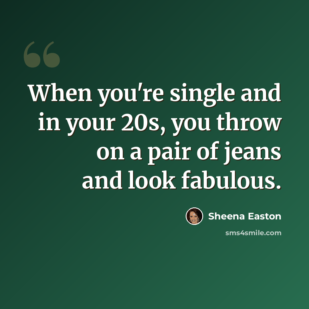 “When you're single and in your 20s, you throw on a pair of jeans and look fabulous.” quote by Sheena Easton