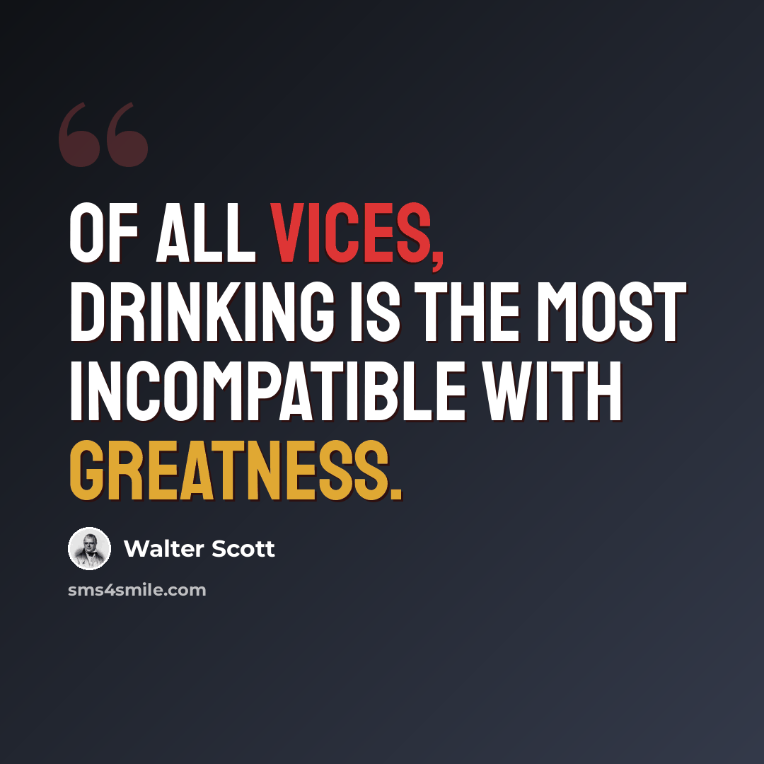“Of all vices, drinking is the most incompatible with greatness.” quote by Walter Scott