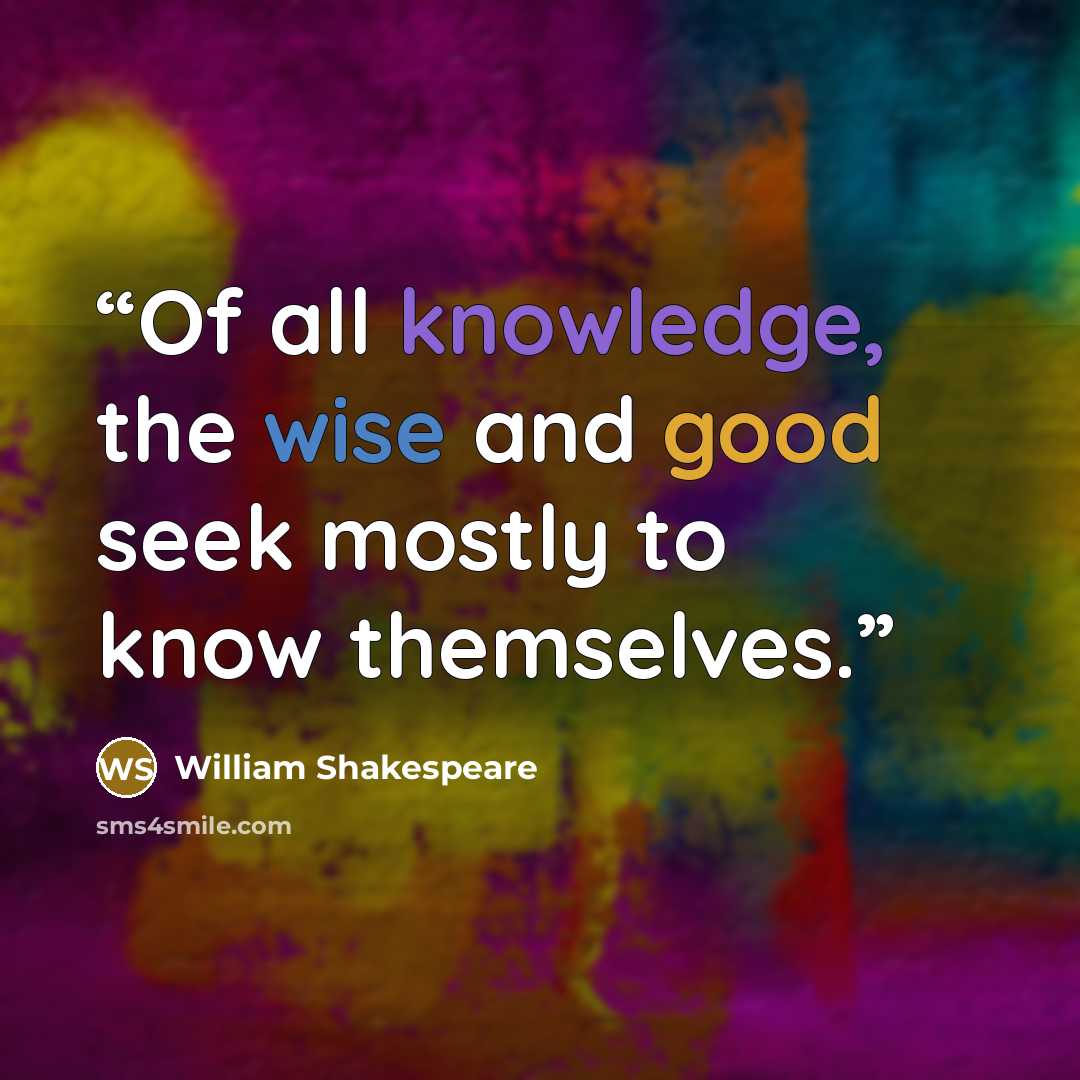 “Of all knowledge, the wise and good seek mostly to know themselves.” quote by William Shakespeare