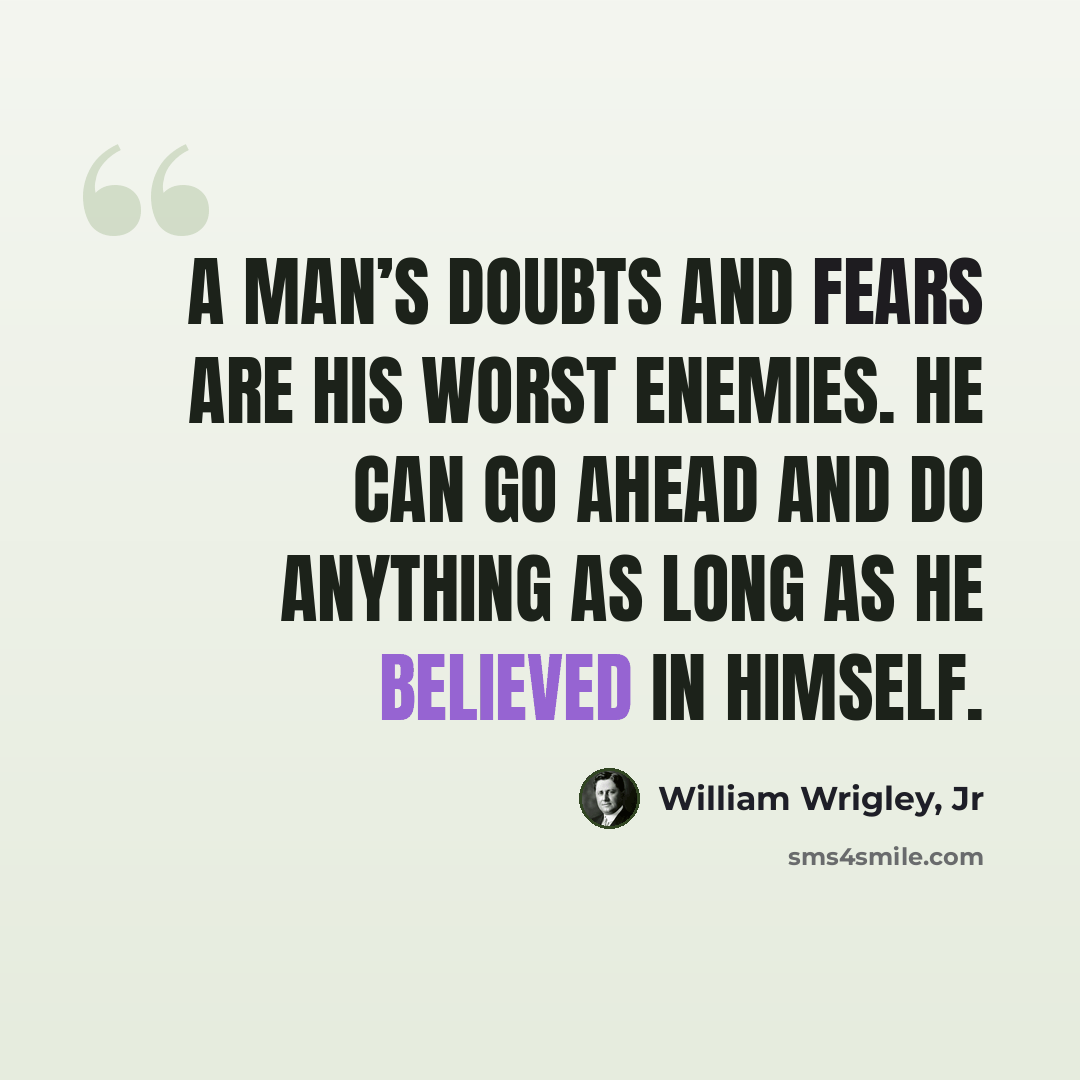“A man’s doubts and fears are his worst enemies. He can go ahead and do anything as long as he believed in himself.” quote by William Wrigley, Jr