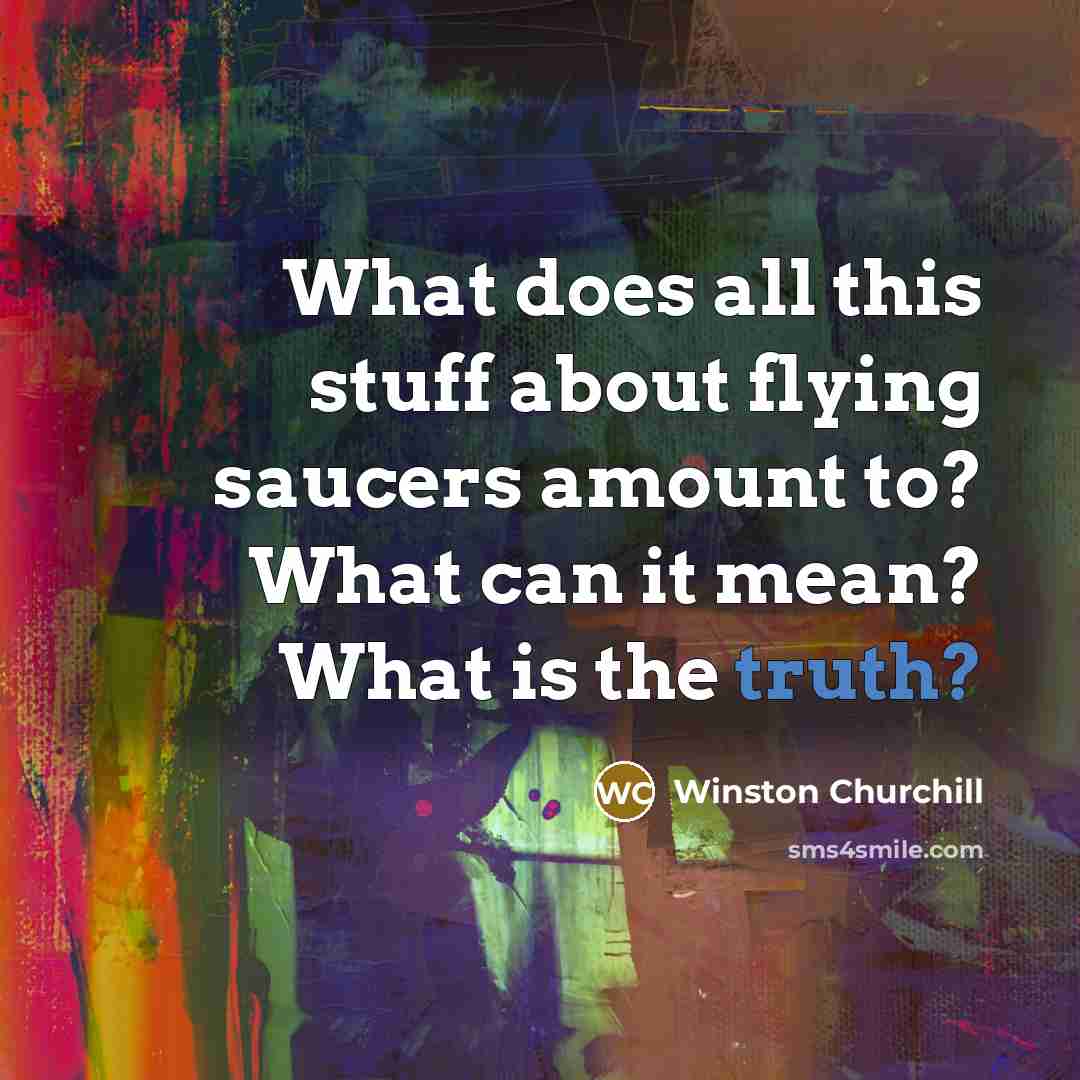 “What does all this stuff about flying saucers amount to? What can it mean? What is the truth?” quote by Winston Churchill