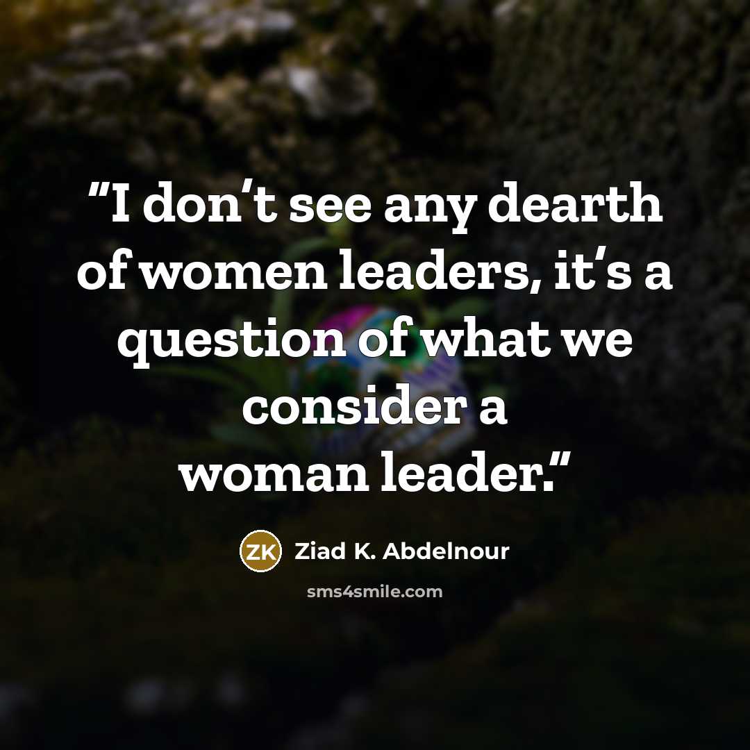 “I don’t see any dearth of women leaders, it’s a question of what we consider a woman leader.” quote by Ziad K. Abdelnour