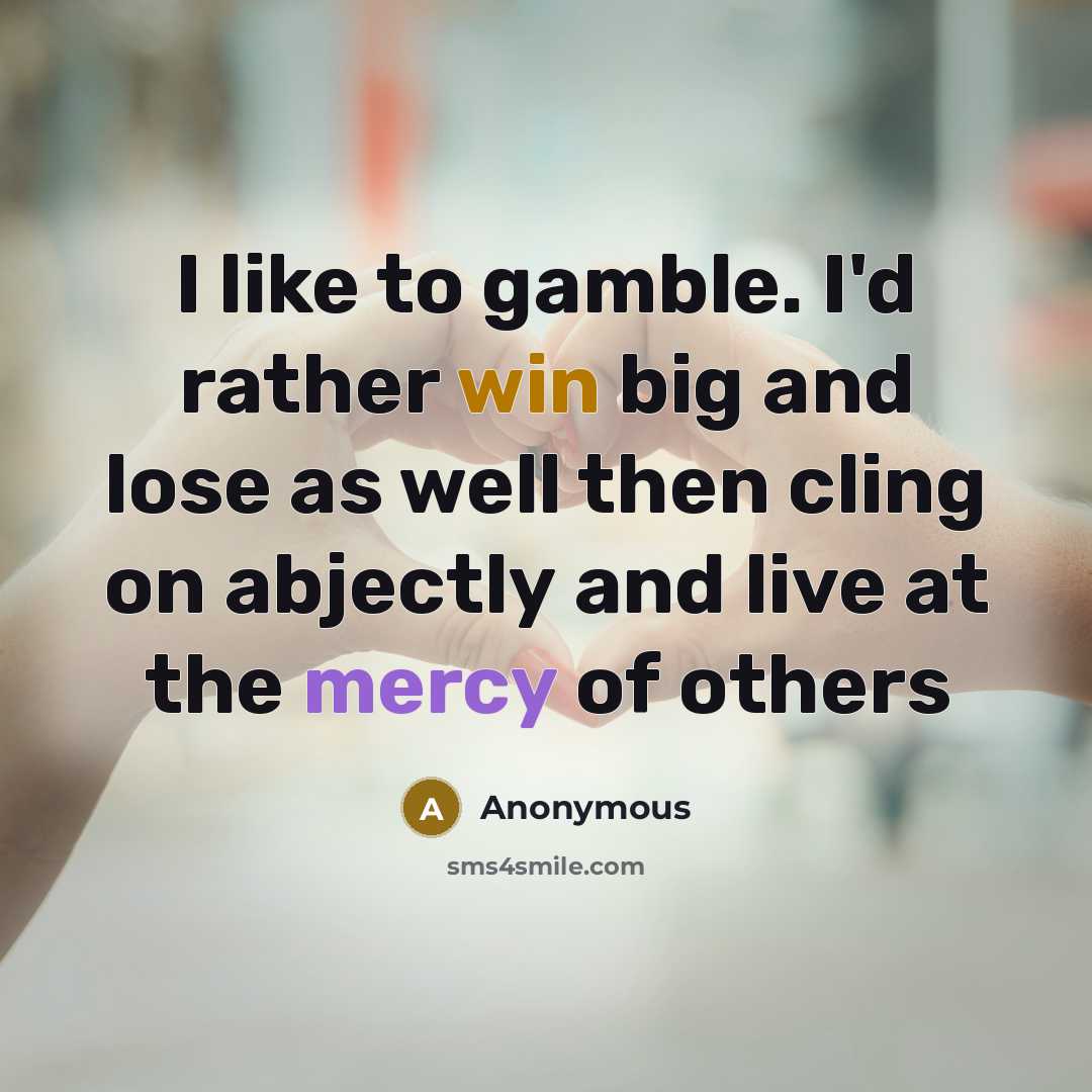 “I like to gamble. I'd rather win big and lose as well then cling on abjectly and live at the mercy of others” quote by Anonymous